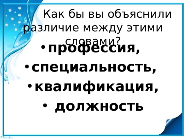  Как бы вы объяснили различие между этими словами?   профессия, специальность, квалификация,  должность 