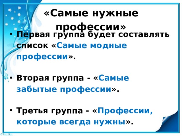 «Самые нужные профессии»   Первая группа будет составлять список « Самые модные профессии ». Вторая группа - « Самые забытые профессии ». Третья группа - « Профессии, которые всегда нужны ». 