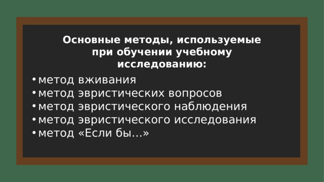 Основные методы, используемые при обучении учебному исследованию: метод вживания метод эвристических вопросов метод эвристического наблюдения метод эвристического исследования метод «Если бы…» 4 