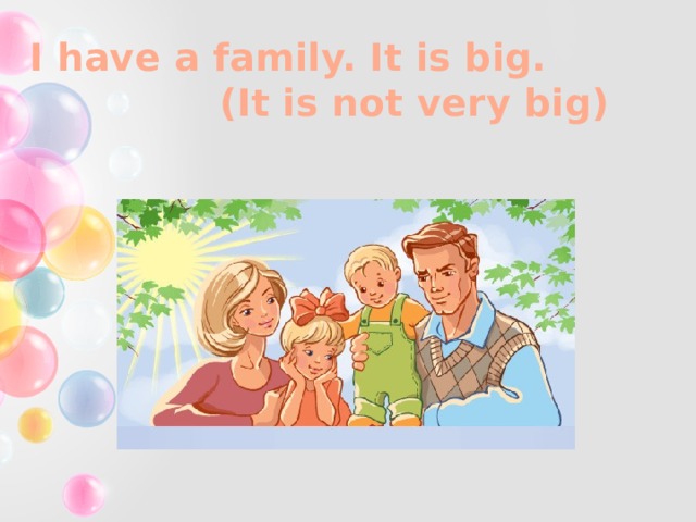 I have a family. It is big. (It is not very big) 