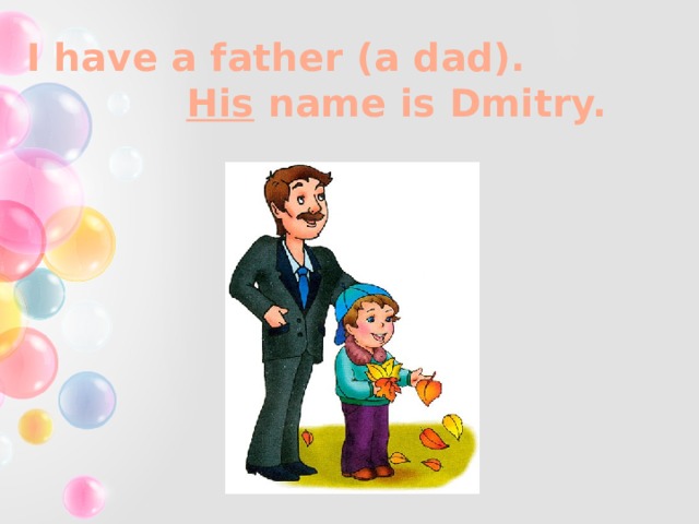 I have a father (a dad). His name is Dmitry. 