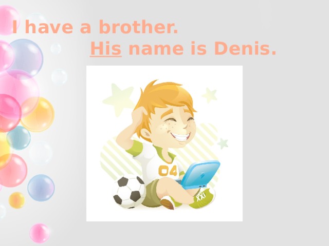 I have a brother. His name is Denis. 