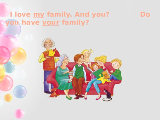 I love my family. And you? Do you have your family? 