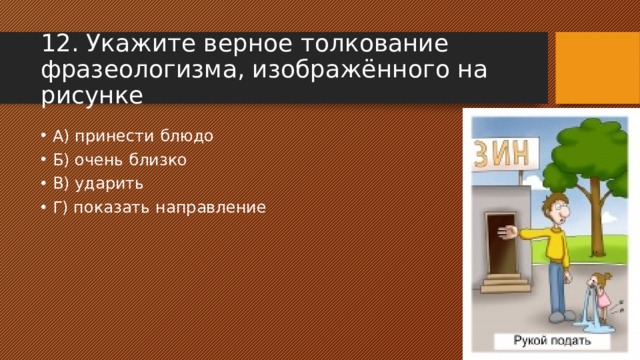 12. Укажите верное толкование фразеологизма, изображённого на рисунке А) принести блюдо Б) очень близко В) ударить Г) показать направление 