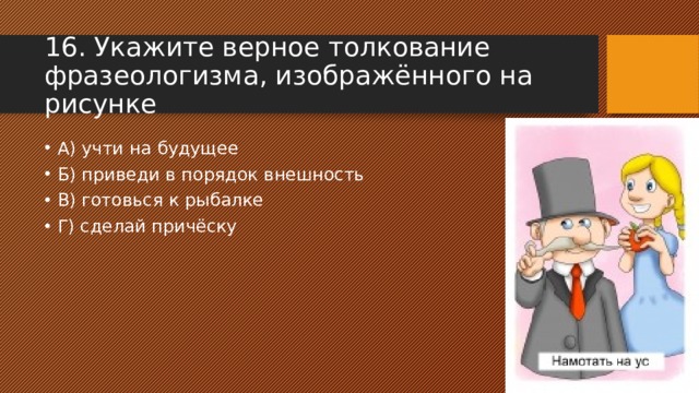 16. Укажите верное толкование фразеологизма, изображённого на рисунке А) учти на будущее Б) приведи в порядок внешность В) готовься к рыбалке Г) сделай причёску 