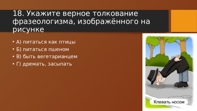 18. Укажите верное толкование фразеологизма, изображённого на рисунке А) питаться как птицы Б) питаться пшеном В) быть вегетарианцем Г) дремать, засыпать 