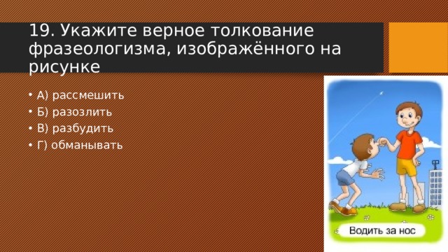 19. Укажите верное толкование фразеологизма, изображённого на рисунке А) рассмешить Б) разозлить В) разбудить Г) обманывать 