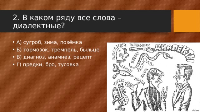 2. В каком ряду все слова – диалектные? А) сугроб, зима, позёмка Б) тормозок, тремпель, быльце В) диагноз, анамнез, рецепт Г) предки, бро, тусовка 