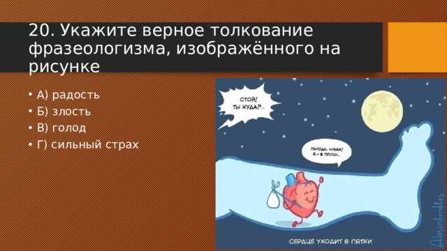 20. Укажите верное толкование фразеологизма, изображённого на рисунке А) радость Б) злость В) голод Г) сильный страх 