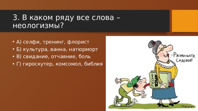 3. В каком ряду все слова – неологизмы? А) селфи, тренинг, флорист Б) культура, ванна, натюрморт В) свидание, отчаяние, боль Г) гироскутер, комсомол, библия 