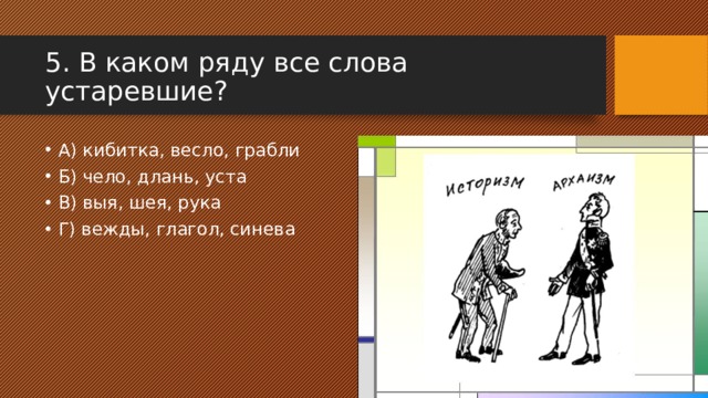 5. В каком ряду все слова устаревшие? А) кибитка, весло, грабли Б) чело, длань, уста В) выя, шея, рука Г) вежды, глагол, синева 