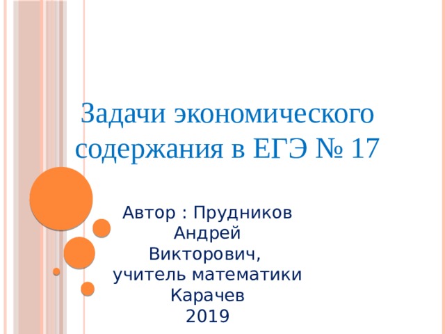 Задачи экономического содержания в ЕГЭ № 17 Автор : Прудников Андрей Викторович, учитель математики Карачев 2019 