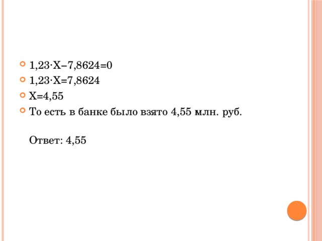 1,23⋅X−7,8624=0 1,23⋅X=7,8624 X=4,55 То есть в банке было взято 4,55 млн. руб.  Ответ: 4,55 