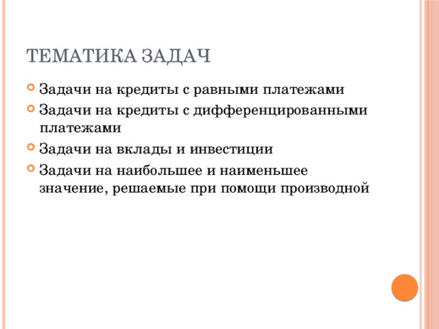 Тематика задач Задачи на кредиты с равными платежами Задачи на кредиты с дифференцированными платежами Задачи на вклады и инвестиции Задачи на наибольшее и наименьшее значение, решаемые при помощи производной 