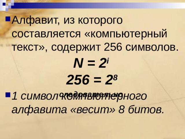 Алфавит, из которого составляется «компьютерный текст», содержит 256 символов.   1 символ компьютерного алфавита «весит» 8 битов. N = 2 i   256 = 2 8  следовательно 