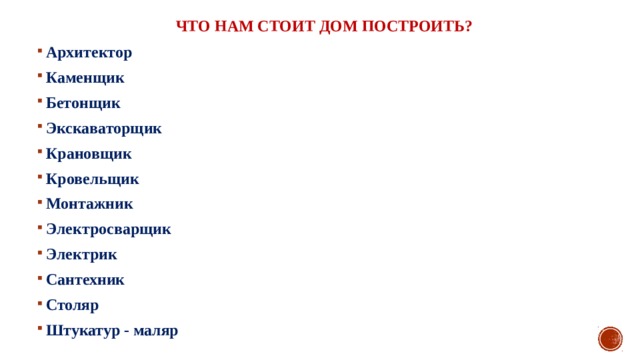  Что нам стоит дом построить? Архитектор Каменщик Бетонщик Экскаваторщик Крановщик Кровельщик Монтажник Электросварщик Электрик Сантехник Столяр Штукатур - маляр   