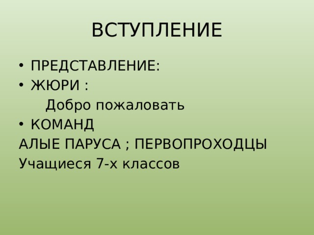 ВСТУПЛЕНИЕ ПРЕДСТАВЛЕНИЕ: ЖЮРИ :  Добро пожаловать КОМАНД АЛЫЕ ПАРУСА ; ПЕРВОПРОХОДЦЫ Учащиеся 7-х классов 