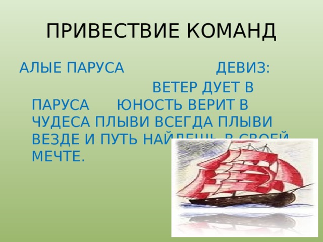 ПРИВЕСТВИЕ КОМАНД АЛЫЕ ПАРУСА ДЕВИЗ:  ВЕТЕР ДУЕТ В ПАРУСА ЮНОСТЬ ВЕРИТ В ЧУДЕСА ПЛЫВИ ВСЕГДА ПЛЫВИ ВЕЗДЕ И ПУТЬ НАЙДЕШЬ В СВОЕЙ МЕЧТЕ. 