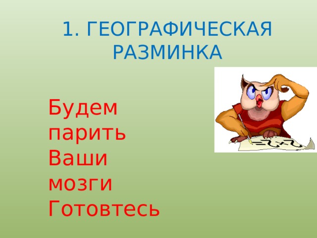 1. ГЕОГРАФИЧЕСКАЯ РАЗМИНКА Будем парить Ваши мозги Готовтесь 