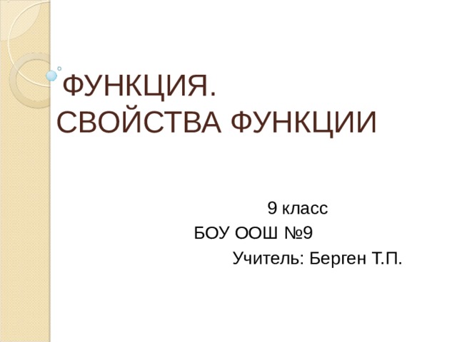  ФУНКЦИЯ.  СВОЙСТВА ФУНКЦИИ  9 класс БОУ ООШ №9  Учитель: Берген Т.П. 