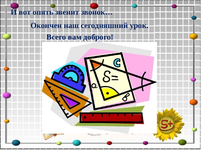 И вот опять звенит звонок…  Окончен наш сегодняшний урок. Всего вам доброго!