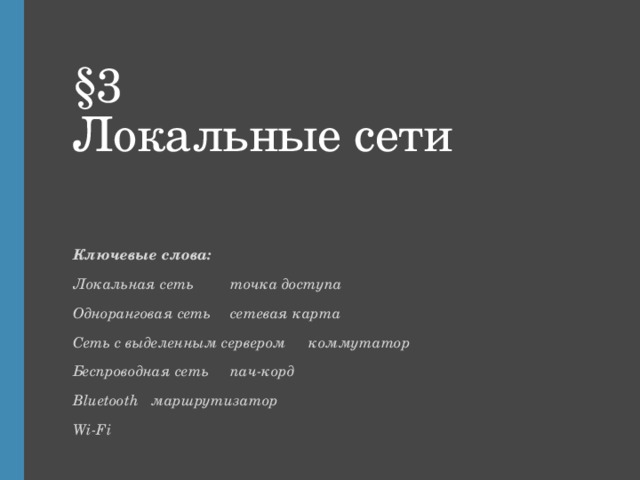 §3  Локальные сети Ключевые слова: Локальная сеть    точка доступа Одноранговая сеть    сетевая карта Сеть с выделенным сервером   коммутатор Беспроводная сеть    пач-корд Bluetooth     маршрутизатор Wi-Fi  