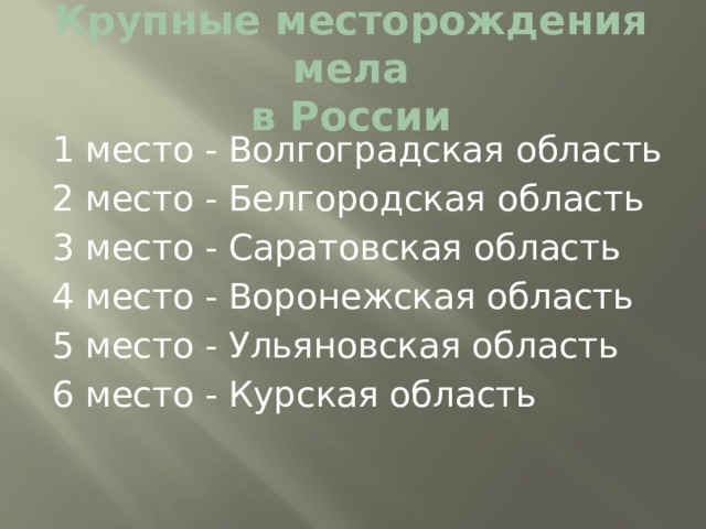 Крупные месторождения мела  в России 1 место - Волгоградская область 2 место - Белгородская область 3 место - Саратовская область 4 место - Воронежская область 5 место - Ульяновская область 6 место - Курская область 