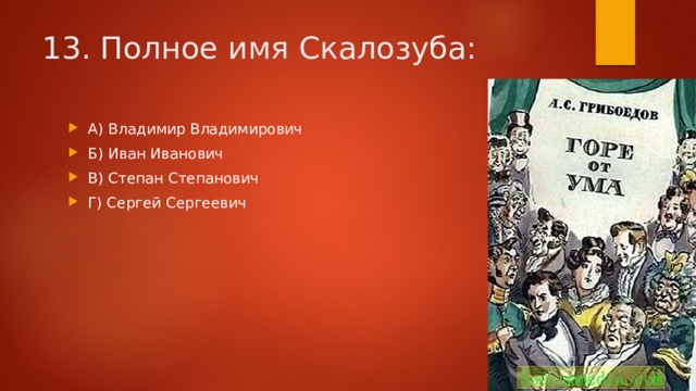 13. Полное имя Скалозуба: А) Владимир Владимирович Б) Иван Иванович В) Степан Степанович Г) Сергей Сергеевич 