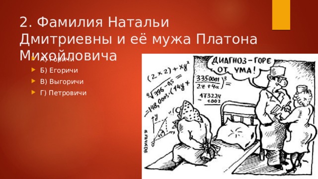 2. Фамилия Натальи Дмитриевны и её мужа Платона Михойловича А) Горичи Б) Егоричи В) Выгоричи Г) Петровичи 