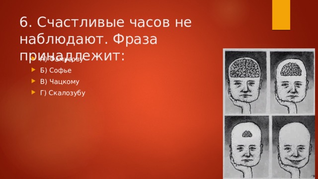 6. Счастливые часов не наблюдают. Фраза принадлежит: А) Фамусову Б) Софье В) Чацкому Г) Скалозубу 