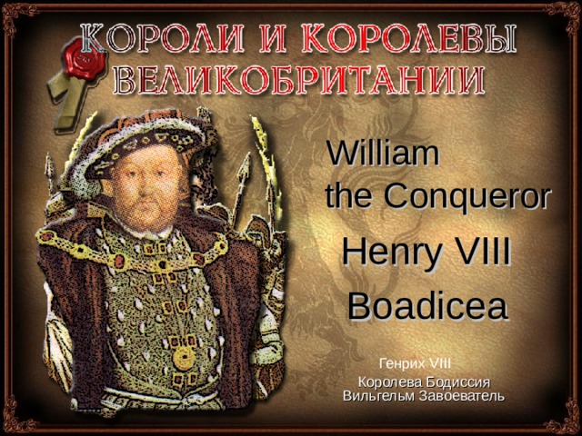 William the Conqueror Henry VIII  Boadicea Генрих VIII Королева Бодиссия  Вильгельм Завоеватель 