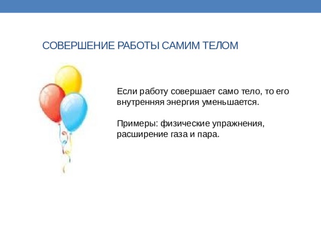 СОВЕРШЕНИЕ РАБОТЫ САМИМ ТЕЛОМ Если работу совершает само тело, то его внутренняя энергия уменьшается.   Примеры: физические упражнения, расширение газа и пара.   