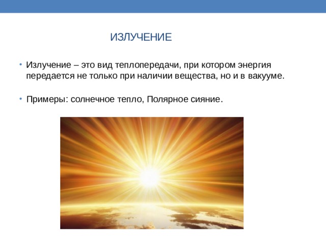 ИЗЛУЧЕНИЕ Излучение – это вид теплопередачи, при котором энергия передается не только при наличии вещества, но и в вакууме.   Примеры: солнечное тепло, Полярное сияние. 