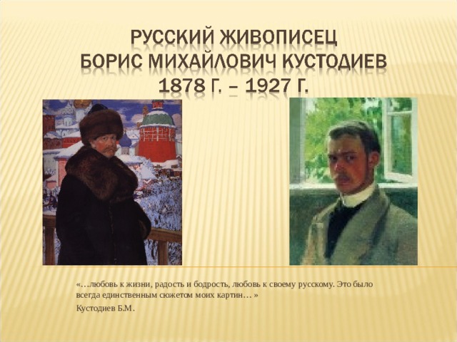«…любовь к жизни, радость и бодрость, любовь к своему русскому. Это было всегда единственным сюжетом моих картин… » Кустодиев Б.М. 