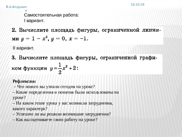 10.10.19 В.А.Алдушина Самостоятельная работа: I вариант. II вариант. Рефлексия:  – Что нового вы узнали сегодня на уроке? – Какие определения и понятия были использованы на уроке? – На каком этапе урока у вас возникли затруднения, какого характера? – Успешно ли вы решили возникшие затруднения? – Как вы оцениваете свою работу на уроке? 