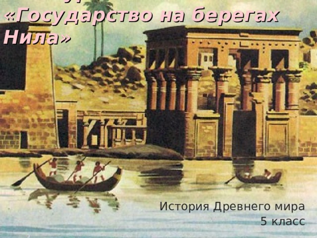 Тема урока:  «Государство на берегах Нила» История Древнего мира 5 класс 