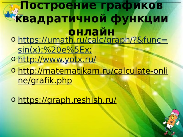 Построение графиков квадратичной функции онлайн https://umath.ru/calc/graph/?&func=sin(x);%20e%5Ex; http://www.yotx.ru/ http://matematikam.ru/calculate-online/grafik.php  https://graph.reshish.ru/  
