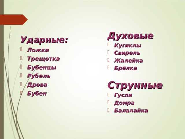 Духовые Кугиклы Свирель Жалейка Брёлка  Струнные Гусли Домра Балалайка  Ударные: Ложки Трещотка Бубенцы Рубель Дрова Бубен 