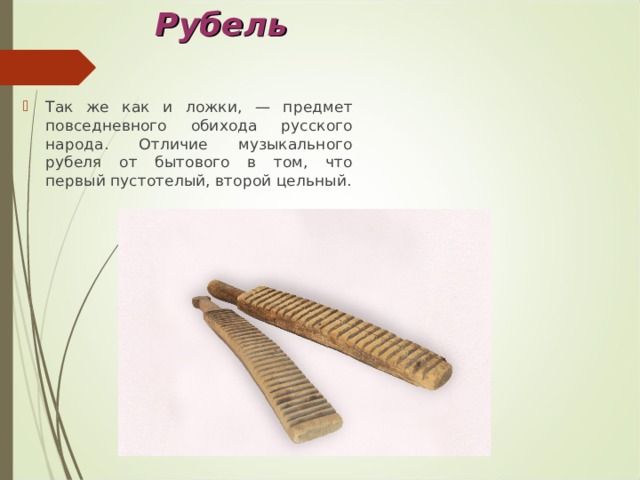 Рубель Так же как и ложки, — предмет повседневного обихода русского народа. Отличие музыкального рубеля от бытового в том, что первый пустотелый, второй цельный. 