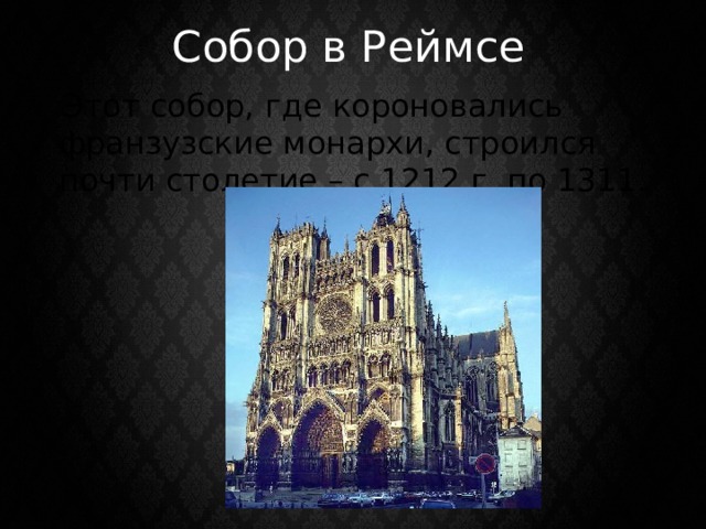 Собор в Реймсе  Этот собор, где короновались франзузские монархи, строился почти столетие – с 1212 г. по 1311. 