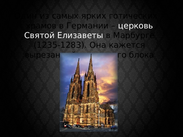 Один из самых ярких готических храмов в Германии – церковь Святой Елизаветы в Марбурге (1235-1283). Она кажется вырезанной из единого блока камня. 