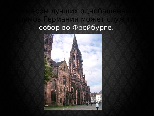 Примером лучших однобашенных храмов Германии может служить собор во Фрейбурге. 