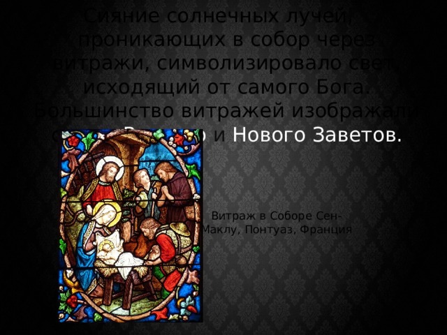 Сияние солнечных лучей, проникающих в собор через витражи, символизировало свет, исходящий от самого Бога. Большинство витражей изображали сцены Ветхого и Нового Заветов. Витраж в Соборе Сен-Маклу, Понтуаз, Франция 