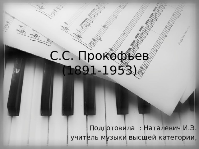 C . C. Прокофьев  (1891-1953) Подготовила : Наталевич И.Э. учитель музыки высщей категории, уч 