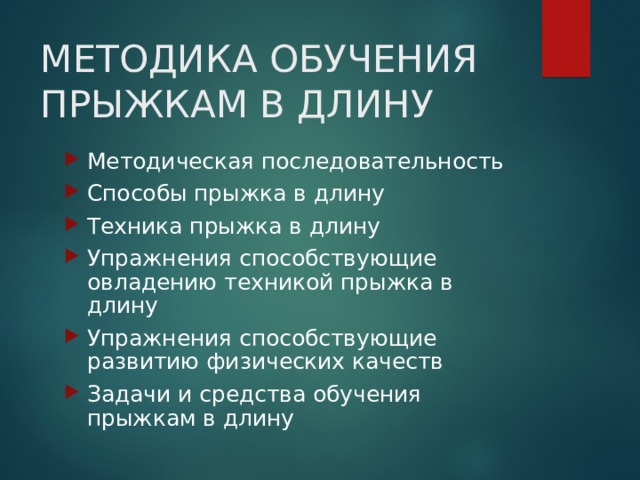 МЕТОДИКА ОБУЧЕНИЯ ПРЫЖКАМ В ДЛИНУ Методическая последовательность Способы прыжка в длину Техника прыжка в длину Упражнения способствующие овладению техникой прыжка в длину Упражнения способствующие развитию физических качеств Задачи и средства обучения прыжкам в длину 