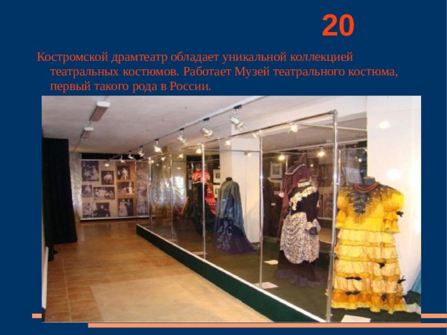          20 Костромской драмтеатр обладает уникальной коллекцией театральных костюмов. Работает Музей театрального костюма, первый такого рода в России. 