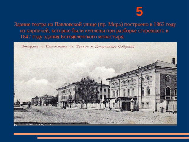           5 Здание театра на Павловской улице (пр. Мира) построено в 1863 году из кирпичей, которые были куплены при разборке сгоревшего в 1847 году здания Богоявленского монастыря. 