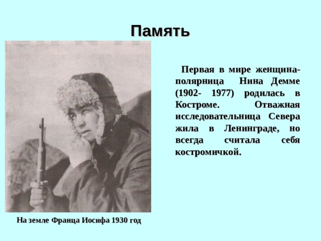 Память  Первая в мире женщина-полярница Нина Демме (1902- 1977) родилась в Костроме. Отважная исследовательница Севера жила в Ленинграде, но всегда считала себя костромичкой.  На земле Франца Иосифа 1930 год  