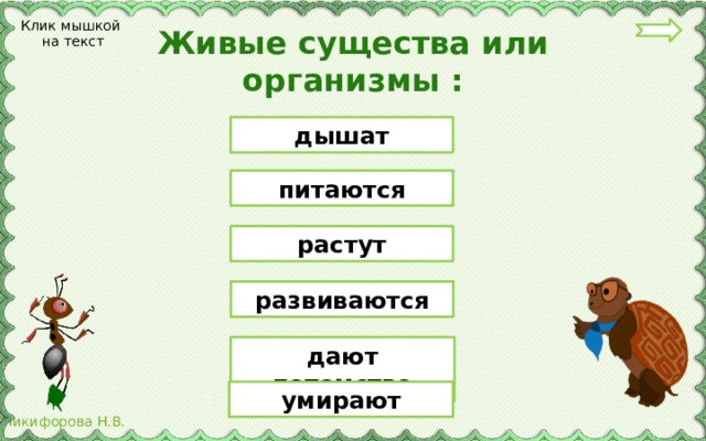 Клик мышкой на текст Живые существа или организмы : дышат питаются растут развиваются дают потомство умирают 