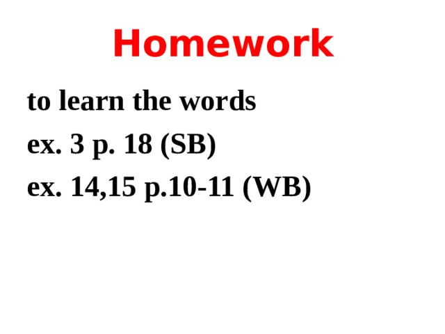 Homework to learn the words ex. 3 p. 18 (SB) ex. 14,15 p.10-11 (WB) 